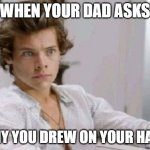 Drew on your hand | WHEN YOUR DAD ASKS; WHY YOU DREW ON YOUR HAND | image tagged in harry styles,best song ever,dad,draw | made w/ Imgflip meme maker