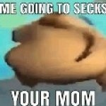 me going to secks your mom meme