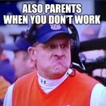 Work | PARENTS: I WORK REALLY HARD SO YOU DON'T HAVE TO WORK WHEN YOU'RE OLDER; ALSO PARENTS WHEN YOU DON'T WORK | image tagged in gus malzaln mad face,funny,work,parents | made w/ Imgflip meme maker
