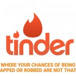 Pretty soon  the only people who will use Tinder are those with a death wish | WHERE YOUR CHANCES OF BEING KIDNAPPED OR ROBBED ARE NOT THAT BAD | image tagged in tinder,kidnapping,im in danger,hope and change,theif murderer,warning sign | made w/ Imgflip meme maker