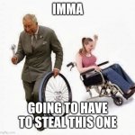 Stealing your meme | IMMA; GOING TO HAVE TO STEAL THIS ONE | image tagged in wheel steal | made w/ Imgflip meme maker