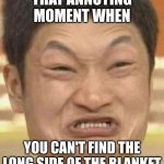 mad asian | THAT ANNOYING MOMENT WHEN; YOU CAN'T FIND THE LONG SIDE OF THE BLANKET | image tagged in mad asian | made w/ Imgflip meme maker
