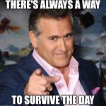 Bruce Campbell | THERE'S ALWAYS A WAY; TO SURVIVE THE DAY | image tagged in bruce campbell | made w/ Imgflip meme maker