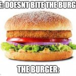 Burger | ME: DOESNT BITE THE BURGER; THE BURGER: | image tagged in burger | made w/ Imgflip meme maker