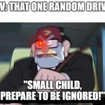 oH SH | POV: THAT ONE RANDOM DRIVER; "SMALL CHILD, PREPARE TO BE IGNORED!" | image tagged in road safety laws prepare to be ignored | made w/ Imgflip meme maker