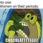 Spongebob Chocolate Guy | No one:
Women on their periods:; CHOCOLATTTTEEEE! | image tagged in spongebob chocolate guy | made w/ Imgflip meme maker