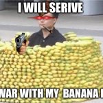 Banana fort | I WILL SERIVE; THE WAR WITH MY  BANANA FORT | image tagged in banana fort | made w/ Imgflip meme maker