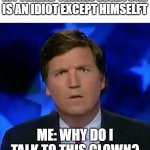 why? | MY FRIEND THINKS EVERYONE IS AN IDIOT EXCEPT HIMSELFT; ME: WHY DO I TALK TO THIS CLOWN? | image tagged in confused tucker carlson,school,friends,confused,idiot | made w/ Imgflip meme maker