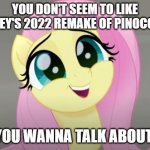 Do You Wanna Talk About It? | YOU DON'T SEEM TO LIKE DISNEY'S 2022 REMAKE OF PINOCCHIO. DO YOU WANNA TALK ABOUT IT? | image tagged in do you wanna talk about it,disney,pinocchio,my little pony friendship is magic,fluttershy | made w/ Imgflip meme maker