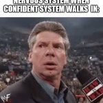 vince mcmahon surprised | NERVOUS SYSTEM WHEN CONFIDENT SYSTEM WALKS  IN: | image tagged in vince mcmahon surprised | made w/ Imgflip meme maker