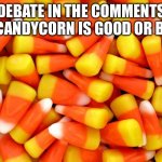 CandyCorn | DEBATE IN THE COMMENTS IF CANDYCORN IS GOOD OR BAD | image tagged in candycorn | made w/ Imgflip meme maker