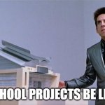 school projects | SCHOOL PROJECTS BE LIKE | image tagged in school for ants | made w/ Imgflip meme maker