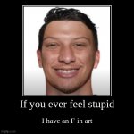Funny Face | If you ever feel stupid | I have an F in art | image tagged in funny,demotivationals | made w/ Imgflip demotivational maker