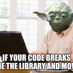 if your code breaks blame the library and move on. | IF YOUR CODE BREAKS BLAME THE LIBRARY AND MOVE ON | image tagged in old man on computer,yoda,programming,computer science,engineer,code meme | made w/ Imgflip meme maker
