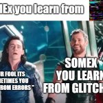 when you read wrong and then read the bottom part | SOMEx you learn from; SOMEX YOU LEARN FROM GLITCHES; YOUR FOOL ITS ''SOMETIMES YOU LEARN FROM ERRORS '' | image tagged in thor ragnarok,misspelled | made w/ Imgflip meme maker