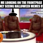 guys we need more spooky memes! | SPOOKY ME LOOKING ON THE FRONTPAGE AND ONLY SEEING HALLOWEEN MEMES BY ICEU | image tagged in where banana,halloween,memes,iceu,imgflip,funny | made w/ Imgflip meme maker