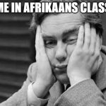 Me in the worst class ever | ME IN AFRIKAANS CLASS | image tagged in boredom | made w/ Imgflip meme maker