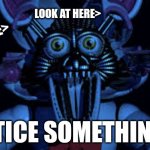 Funtime foxy jumpscare fnaf sister location | AND HERE>; LOOK AT HERE>; NOTICE SOMETHING? | image tagged in funtime foxy jumpscare fnaf sister location,fnaf sister location | made w/ Imgflip meme maker