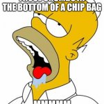 YUM | THOSE CRUMBS AT THE BOTTOM OF A CHIP BAG; MMMMM | image tagged in mmmmm | made w/ Imgflip meme maker