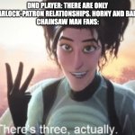 There's three, actually | DND PLAYER: THERE ARE ONLY TWO WARLOCK-PATRON RELATIONSHIPS. HORNY AND BANK LOAN.
CHAINSAW MAN FANS: | image tagged in there's three actually,dungeons and dragons,anime | made w/ Imgflip meme maker