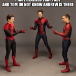 Spider man real | I JUST REALIZED THAT TOBY AND TOM DO NOT KNOW ANDREW IS THERE | image tagged in spider man real | made w/ Imgflip meme maker