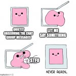 me in chat group | QUIETLY OBSERVING THE CHAT GROUP MESSAGES; LET ME SAY SOMETHING; STFU | image tagged in pink blob in the box | made w/ Imgflip meme maker
