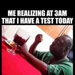 literally me | ME REALIZING AT 3AM THAT I HAVE A TEST TODAY | image tagged in black man eating,test,school,sudden realization,funny,memes | made w/ Imgflip meme maker
