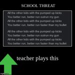 teacher plays this | SCHOOL THREAT | image tagged in funny,demotivationals | made w/ Imgflip demotivational maker