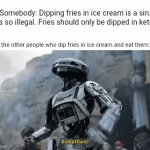 Fries dipped in ice cream | Somebody: Dipping fries in ice cream is a sin. That's so illegal. Fries should only be dipped in ketchup. Me and the other people who dip fr | image tagged in gifs,funny,memes,fries,ice cream,blank white template | made w/ Imgflip video-to-gif maker