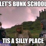 How i feel about school | LET'S BUNK SCHOOL; TIS A SILLY PLACE | image tagged in monty python tis a silly place | made w/ Imgflip meme maker