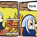 This is fine | ALOT OF HOMEWORK; ME; DEPRESSION; FAMILY PROBLEMS | image tagged in this is fine n25 | made w/ Imgflip meme maker