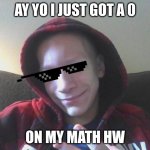 this is a cringe meme i made a while back pls roast me how ever u want | AY YO I JUST GOT A 0; ON MY MATH HW | image tagged in my first meme templete | made w/ Imgflip meme maker