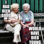 L.  O.  L.  True Though | IF I HAD BEEN GOOD; I WOULD HAVE DIED YOUNG | image tagged in old ladies,memes,true story,lol,only the good die young,think about it | made w/ Imgflip meme maker