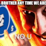 NO U | MY LITTLE BROTHER ANY TIME WE ARE ARGUING | image tagged in no u | made w/ Imgflip meme maker