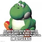 dyslexic yoshi | ME WHEN ME WHEN WHEN ME THEN WHEN ME DOES THAT ME WHEN THE  ME WHEN THE OF THE DOES THE THAT DOES THE WHEN THE OF THE DOES YEAH. IM DYSLEXIC | image tagged in fat yoshi | made w/ Imgflip meme maker
