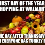 Thanksgiving | WORST DAY OF THE YEAR TO GO SHOPPING AT WALMART IS... ....THE DAY AFTER THANKSGIVING WHEN EVERYONE HAS TURKEY FARTS | image tagged in thanksgiving | made w/ Imgflip meme maker