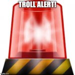 police siren | TROLL ALERT! | image tagged in police siren | made w/ Imgflip meme maker