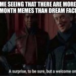 A very welcome one | ME SEEING THAT THERE ARE MORE SPOOKY MONTH MEMES THAN DREAM FACE MEMES: | image tagged in a surprise to be sure but a welcome one | made w/ Imgflip meme maker