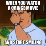 Dang it Bobby | WHEN YOU WATCH A CRINGE MOVIE; AND START SMILING | image tagged in so true memes,funny | made w/ Imgflip meme maker