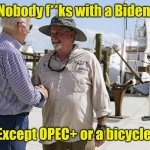 Maybe the stairs to get onto a plane. | Nobody f**ks with a Biden. Except OPEC+ or a bicycle. | image tagged in nobody f ks with a biden,funny | made w/ Imgflip meme maker