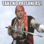 Pirate Belushi | TAKE NO PRISONERS! | image tagged in pirate belushi | made w/ Imgflip meme maker