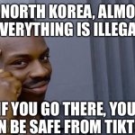 Daily disturbing fact (it is, when you think about it. It’s also illegal to deport yourself as an escape) | IN NORTH KOREA, ALMOST EVERYTHING IS ILLEGAL IF YOU GO THERE, YOU CAN BE SAFE FROM TIKTOK | image tagged in memes,roll safe think about it,disturbing,daily,funny,relatable memes | made w/ Imgflip meme maker