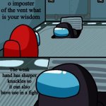 I found that out after a fight I won a month ago | o imposter of the vent what is your wisdom; The weak hand has sharper knuckles so it can also have use in a fight | image tagged in o imposter of the vent what is your wisdom | made w/ Imgflip meme maker