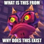 *CONFUSION* | WHAT IS THIS FROM; WHY DOES THIS EXIST | image tagged in zelda majora | made w/ Imgflip meme maker