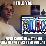 That's gonna take some time | I TOLD YOU; WE'RE GOING TO WATCH ALL EPISODES OF ONE PIECE THEN YOU CAN LEAVE | image tagged in dahmer | made w/ Imgflip meme maker