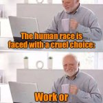 Cruel choice | The human race is faced with a cruel choice:; Work or daytime television. | image tagged in hide the pain harold,human race,cruel choice,work,daytime tv,fun | made w/ Imgflip meme maker