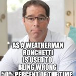 wrong half the time | AS A WEATHERMAN
RONCHETTI
IS USED TO 
BEING WRONG 
50% PERCENT OF THE TIME. | image tagged in bad for nm | made w/ Imgflip meme maker