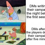 DMs work hard, and then the players screw it up | DMs writing their campaign the night before the first session; DMs after the players derail their campaign after five minutes | image tagged in patrick scientist and dumb patrick,dungeons and dragons | made w/ Imgflip meme maker