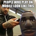 goofy ahh default | PEOPLE WHO PLAY ON MOBILE LOOK LIKE THIS | image tagged in goofy ahh default | made w/ Imgflip meme maker
