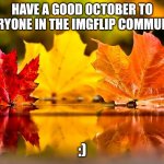 WOW | HAVE A GOOD OCTOBER TO EVERYONE IN THE IMGFLIP COMMUNITY; :) | image tagged in october | made w/ Imgflip meme maker